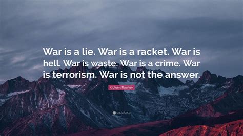 Coleen Rowley Quote: “War is a lie. War is a racket. War is hell. War ...