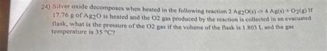 Solved 24) Silver oxide decomposes when heated in the | Chegg.com