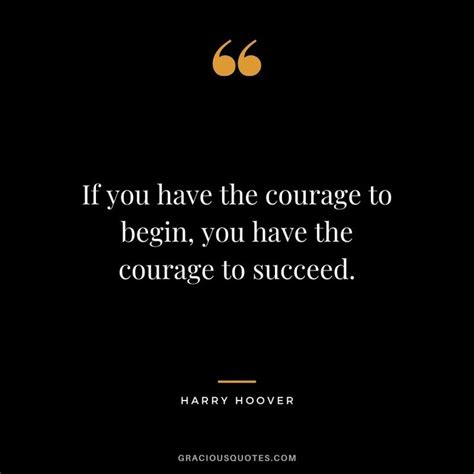 If you have the courage to begin, you have the courage to succeed. - Harry Hoover | Grant ...