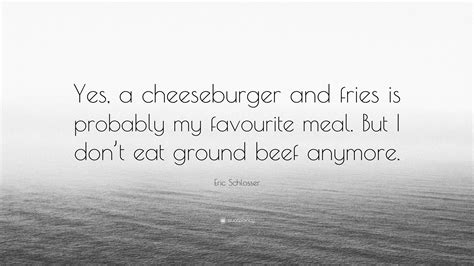 Eric Schlosser Quote: “Yes, a cheeseburger and fries is probably my ...