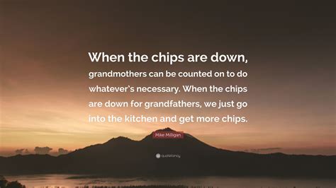 Mike Milligan Quote: “When the chips are down, grandmothers can be counted on to do whatever’s ...