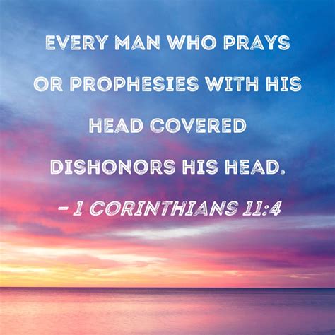 1 Corinthians 11:4 Every man who prays or prophesies with his head covered dishonors his head.