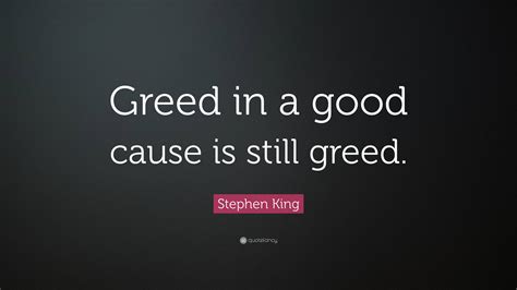 Stephen King Quote: “Greed in a good cause is still greed.”