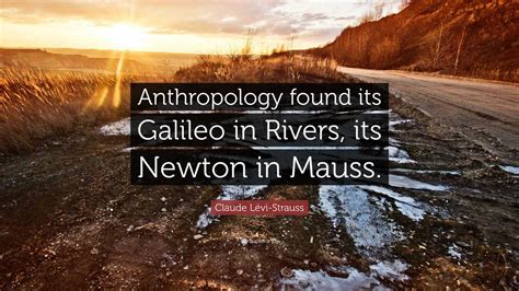 Claude Lévi-Strauss Quote: “Anthropology found its Galileo in Rivers ...