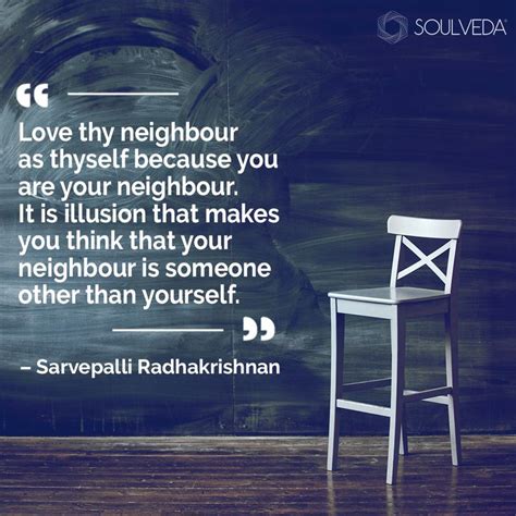 “Love thy neighbour as thyself because you are your neighbour. It is illusion that makes you ...