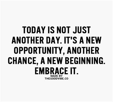 today is not just another day. it's a new opportunity, another chance ...