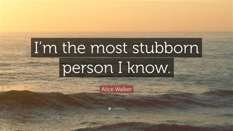 Alice Walker Quote: “I’m the most stubborn person I know.”