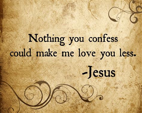 Nothing you confess could make me love you less - Jesus