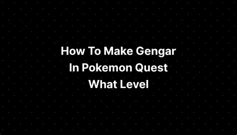 How To Make Gengar In Pokemon Quest What Level - PELAJARAN