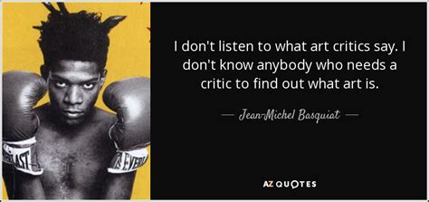 Jean-Michel Basquiat quote: I don't listen to what art critics say. I don't...