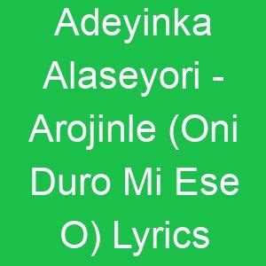 Adeyinka Alaseyori - Arojinle (Oni Duro Mi Ese O) Lyrics - GMLyrics