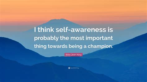 Billie Jean King Quote: “I think self-awareness is probably the most important thing towards ...