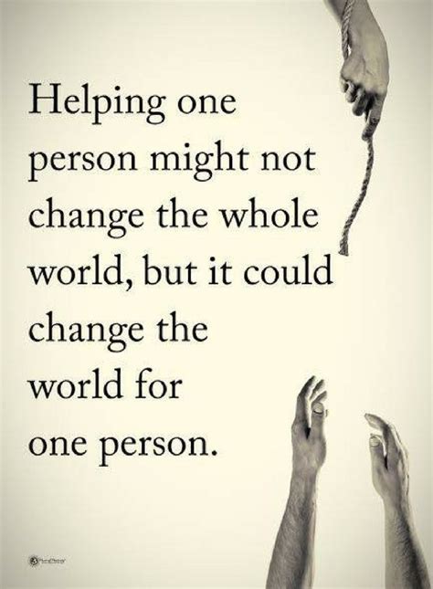 helping others quotes Helping one person might not change the whole world, but it could ...