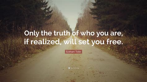 Eckhart Tolle Quote: “Only the truth of who you are, if realized, will set you free.”