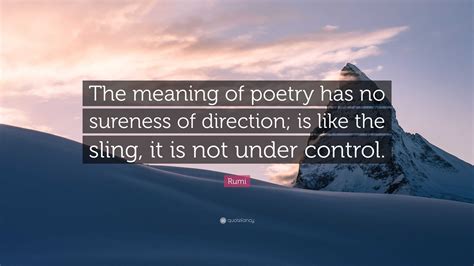 Rumi Quote: “The meaning of poetry has no sureness of direction; is ...