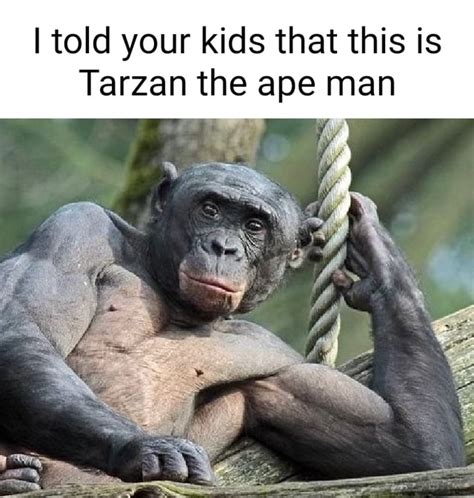 I told your kids that this is Tarzan the ape man - iFunny