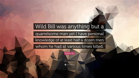 Buffalo Bill Quote: “Wild Bill was anything but a quarrelsome man yet I have personal knowledge ...