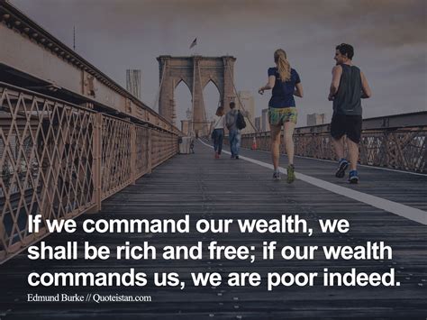 If we command our wealth, we shall be rich and free; if our wealth commands us, we are poor ...