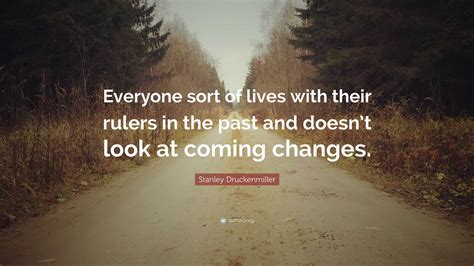 Stanley Druckenmiller Quote: “Everyone sort of lives with their rulers ...