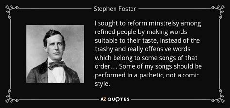 Stephen Foster quote: I sought to reform minstrelsy among refined people by making...