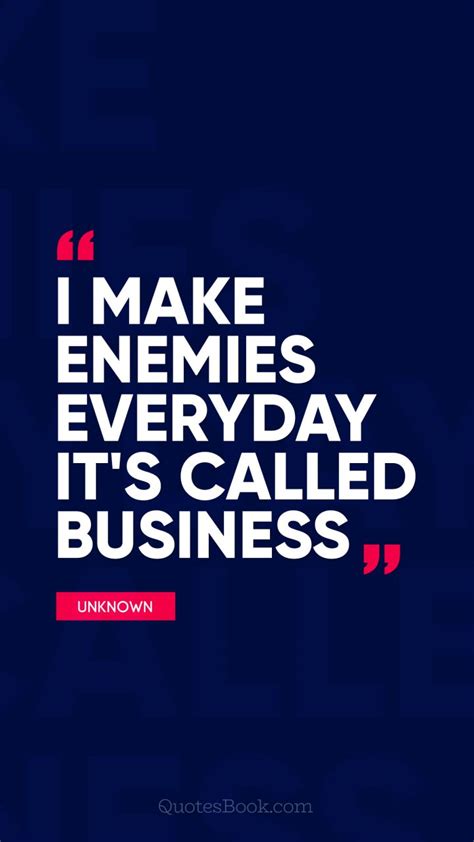 I make enemies everyday it's called business - QuotesBook