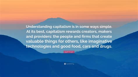 Geoff Mulgan Quote: “Understanding capitalism is in some ways simple ...