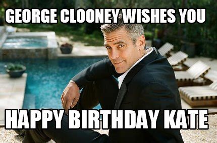 Meme Creator - Funny George Clooney wishes you Happy birthday kate Meme ...