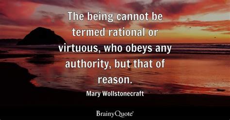 Mary Wollstonecraft - The being cannot be termed rational...