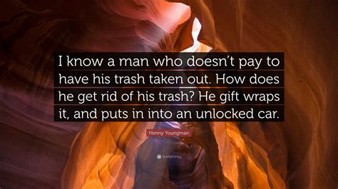 Henny Youngman Quote: “I know a man who doesn’t pay to have his trash ...