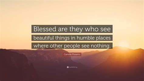 Camille Pissarro Quote: “Blessed are they who see beautiful things in humble places where other ...