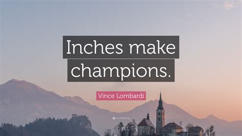 Vince Lombardi Quote: “Inches make champions.”