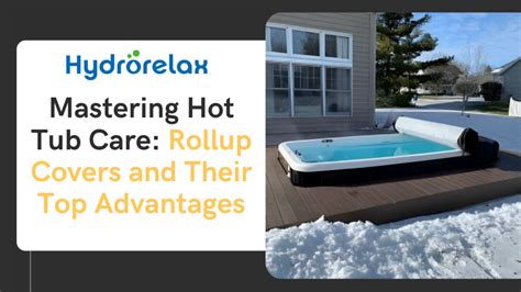 The Ultimate Guide to Rollup Hot Tub Covers: Dive into Relaxation