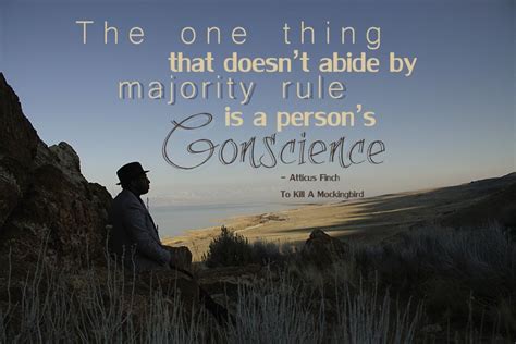 The one thing that doesn't abide by majority rule is a person's conscience - Atticus Finch To ...