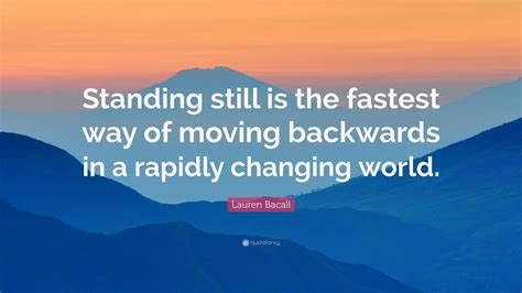 Lauren Bacall Quote: “Standing still is the fastest way of moving backwards in a rapidly ...