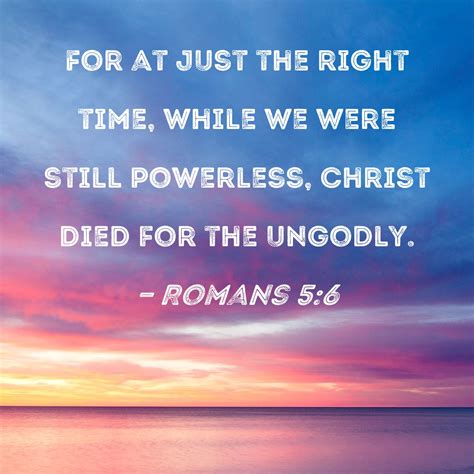 Romans 5:6 For at just the right time, while we were still powerless ...