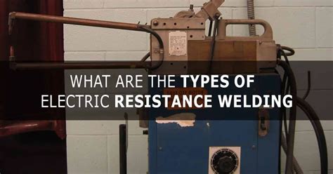 What You Need To Know About The Types of Electric Resistance Welding