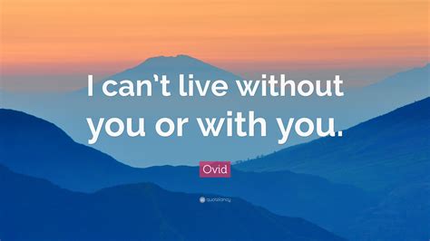 Ovid Quote: “I can’t live without you or with you.”