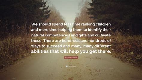 Howard Gardner Quote: “We should spend less time ranking children and more time helping them to ...