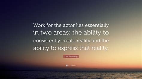 Lee Strasberg Quote: “Work for the actor lies essentially in two areas ...