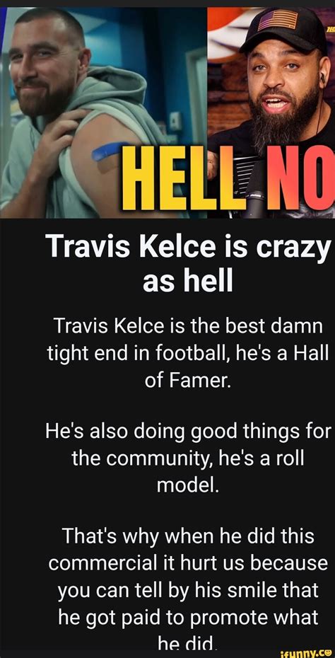 Travis Kelce is crazy as hell Travis Kelce is the best damn tight end in football, he's a Hall ...