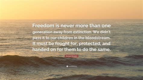 Ronald Reagan Quote: “Freedom is never more than one generation away from extinction. We didn't ...