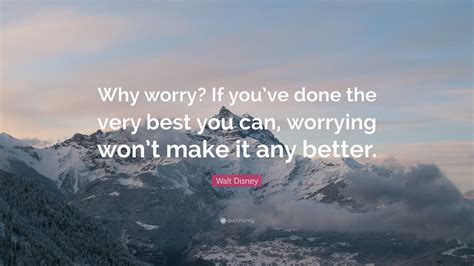 Walt Disney Quote: “Why worry? If you’ve done the very best you can, worrying won’t make it any ...