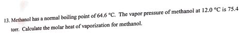 SOLVED: 13. Methanol has a normal boiling point of 64.6 C. The vapor pressure of methanol at 12. ...