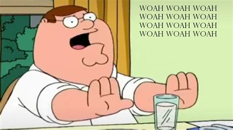 Peter Griffin's "Woah Woah Woah": Image Gallery (Sorted by Low Score) (List View) | Know Your Meme