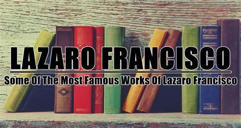 Lazaro Francisco Works – The Most Famous Works Of Lazaro Francisco