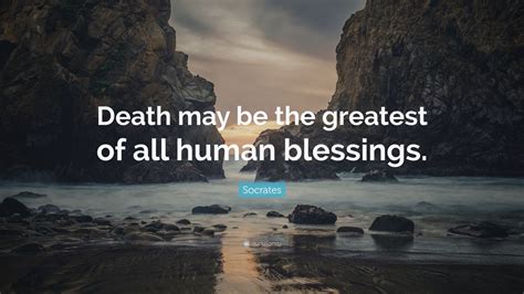 Socrates Quote: “Death may be the greatest of all human blessings.” (12 ...