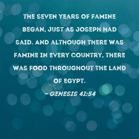 Genesis 41:54 the seven years of famine began, just as Joseph had said. And although there was ...