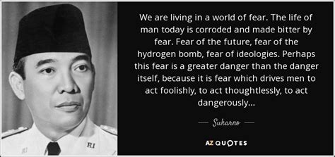 Sukarno quote: We are living in a world of fear. The life...