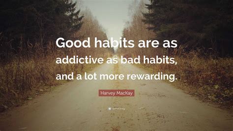 Harvey MacKay Quote: “Good habits are as addictive as bad habits, and a lot more rewarding.”