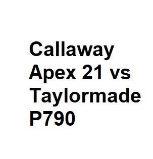 Callaway Apex 21 vs Taylormade P790 - Complete Information